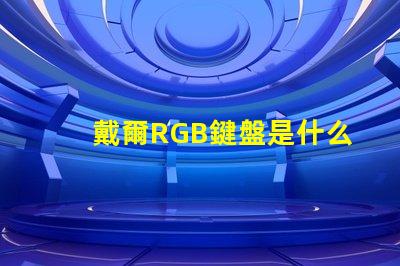 戴爾RGB鍵盤是什么意思 鍵盤RGB版本是什么意思